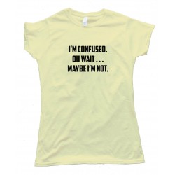 Womens I'M Confused. Oh Wait . . . Maybe I'M Not. - Tee Shirt